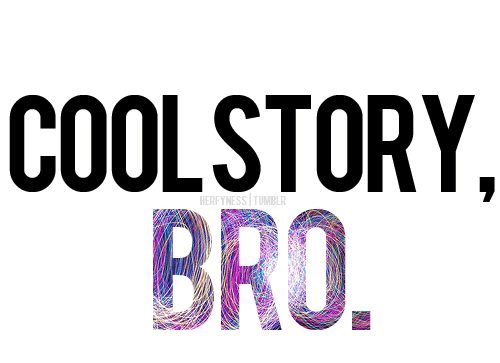 cool story bro